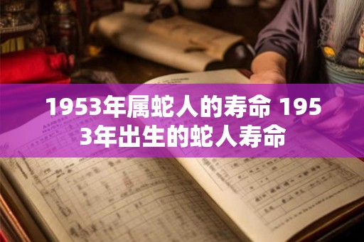 1953年属蛇人的寿命 1953年出生的蛇人寿命