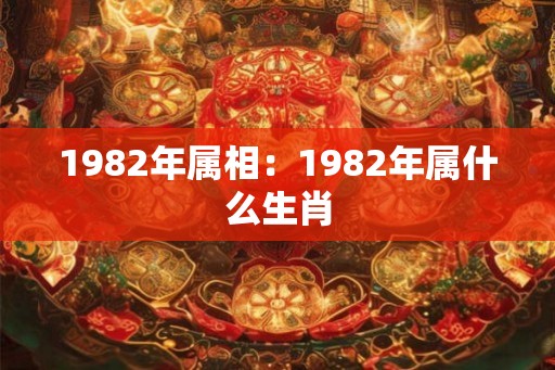 1982年属相：1982年属什么生肖
