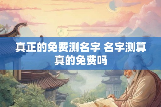 真正的免费测名字 名字测算真的免费吗
