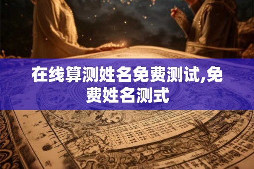 在线算测姓名免费测试,免费姓名测式