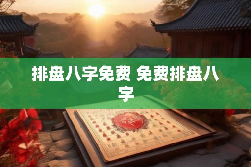 排盘八字免费 免费排盘八字 排盘八字免费 免费排盘八字