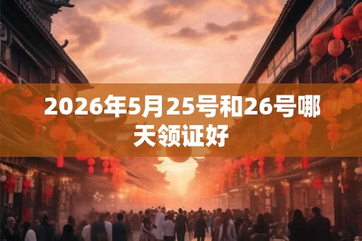 2026年5月25号和26号哪天领证好