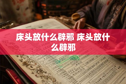 床头放什么辟邪 床头放什么辟邪