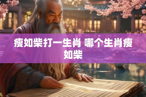 瘦如柴打一生肖 哪个生肖瘦如柴