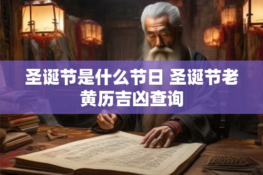 圣诞节是什么节日 圣诞节老黄历吉凶查询 圣诞节是什么节日 圣诞节老黄历吉凶查询