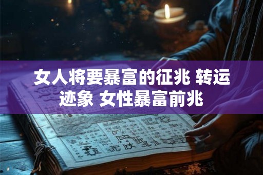 女人将要暴富的征兆 转运迹象 女性暴富前兆