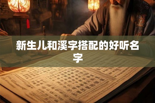 新生儿和溪字搭配的好听名字