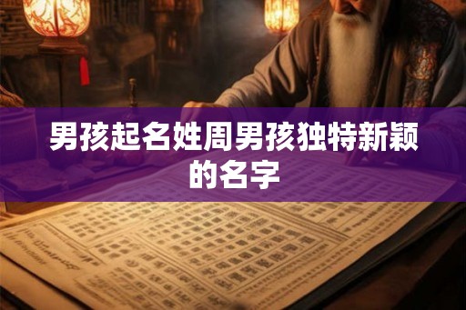 男孩起名姓周男孩独特新颖的名字