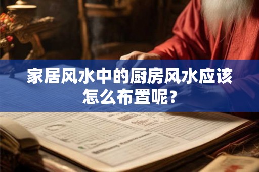 家居风水中的厨房风水应该怎么布置呢？