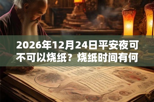 2026年12月24日平安夜可不可以烧纸？烧纸时间有何说法？