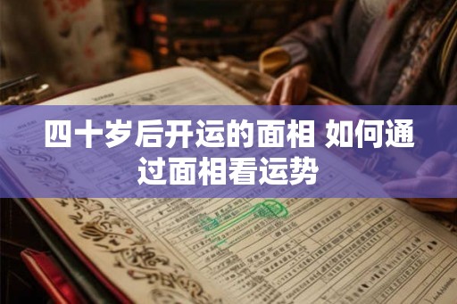 四十岁后开运的面相 如何通过面相看运势