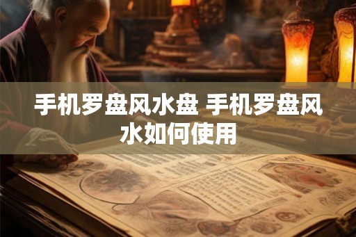 手机罗盘风水盘 手机罗盘风水如何使用 手机罗盘风水盘 手机罗盘风水如何使用