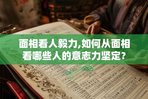 面相看人毅力,如何从面相看哪些人的意志力坚定？