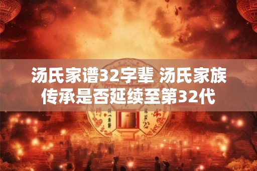 汤氏家谱32字辈 汤氏家族传承是否延续至第32代