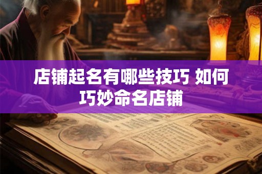 店铺起名有哪些技巧 如何巧妙命名店铺