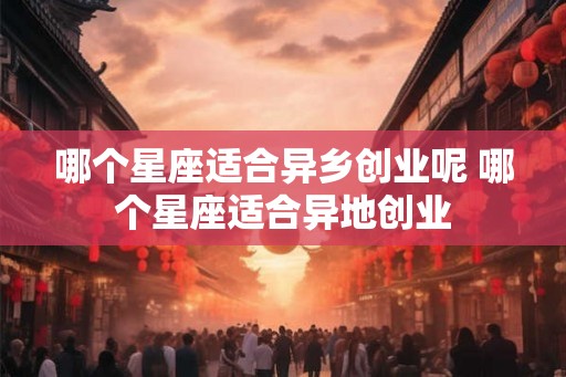 哪个星座适合异乡创业呢 哪个星座适合异地创业