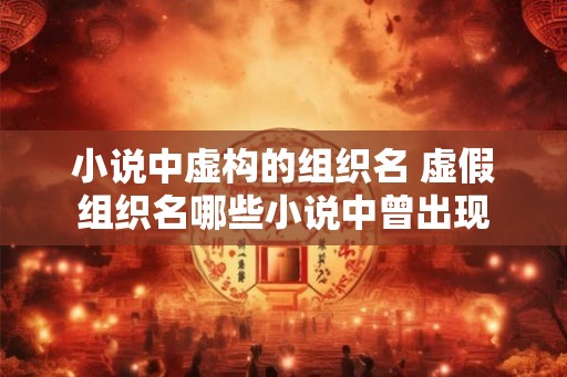 小说中虚构的组织名 虚假组织名哪些小说中曾出现