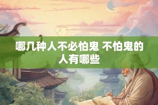 哪几种人不必怕鬼 不怕鬼的人有哪些