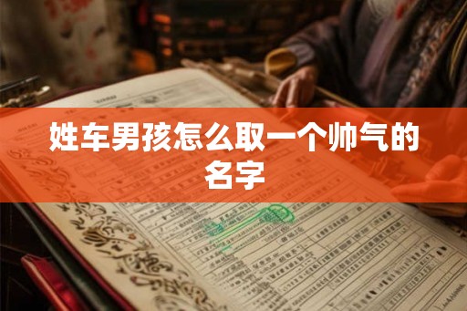 姓车男孩怎么取一个帅气的名字