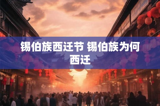 锡伯族西迁节 锡伯族为何西迁 锡伯族西迁节 锡伯族为何西迁