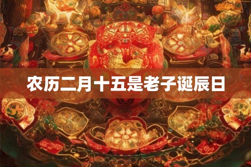 农历二月十五是老子诞辰日
