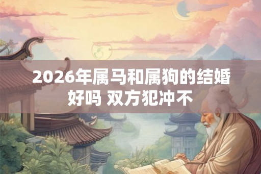 2026年属马和属狗的结婚好吗 双方犯冲不