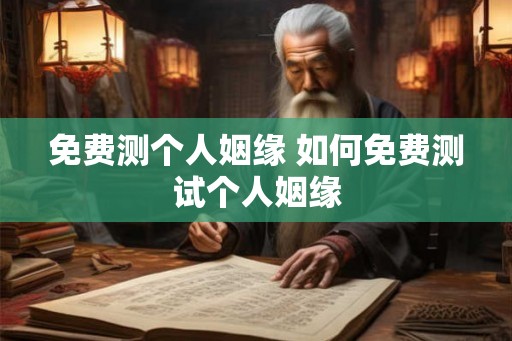 免费测个人姻缘 如何免费测试个人姻缘