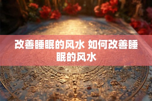 改善睡眠的风水 如何改善睡眠的风水