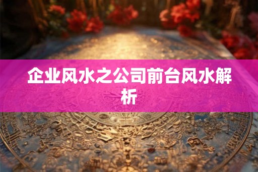 企业风水之公司前台风水解析 企业风水之公司前台风水解析
