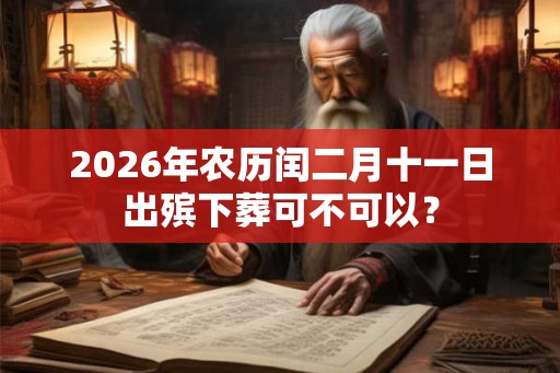 2026年农历闰二月十一日出殡下葬可不可以？