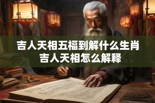 吉人天相五福到解什么生肖  吉人天相怎么解释