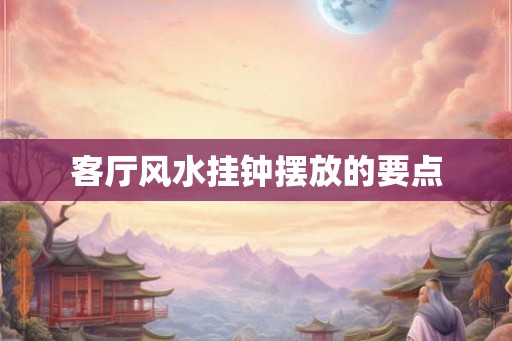 客厅风水挂钟摆放的要点