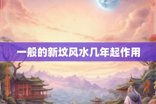 一般的新坟风水几年起作用
