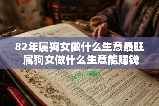 82年属狗女做什么生意最旺 属狗女做什么生意能赚钱