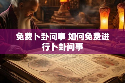 免费卜卦问事 如何免费进行卜卦问事