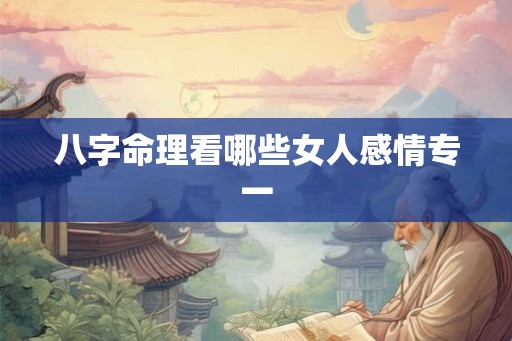 八字命理看哪些女人感情专一