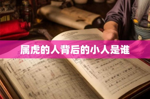 属虎的人背后的小人是谁 属虎的人背后的小人是谁