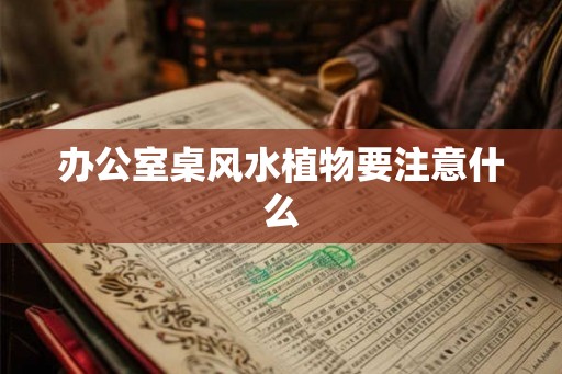 办公室桌风水植物要注意什么