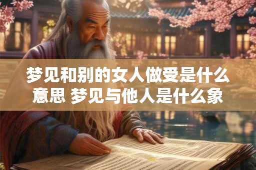 梦见和别的女人做受是什么意思 梦见与他人是什么象征