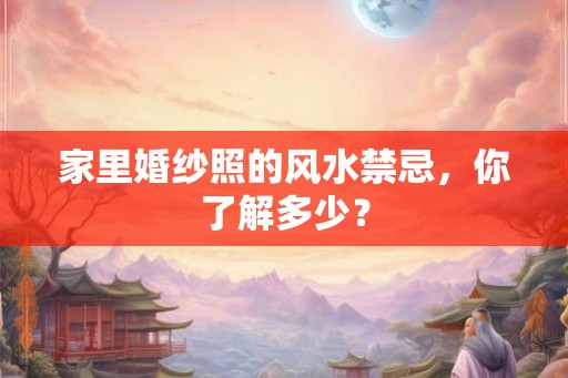 家里婚纱照的风水禁忌,你了解多少? 家里婚纱照的风水禁忌,你了解多少?