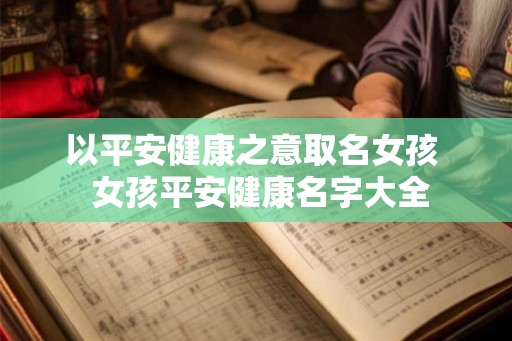 以平安健康之意取名女孩  女孩平安健康名字大全