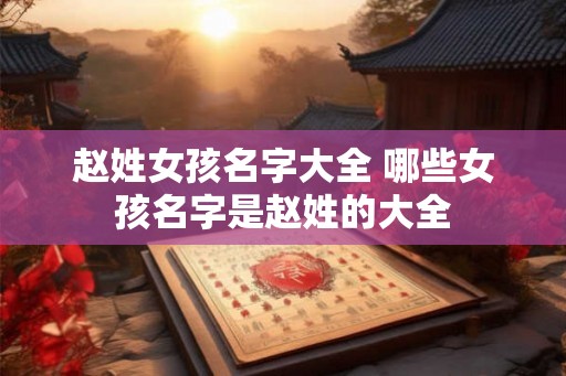 赵姓女孩名字大全 哪些女孩名字是赵姓的大全