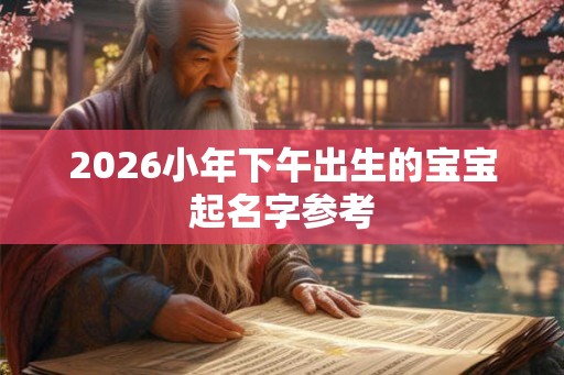2026小年下午出生的宝宝起名字参考