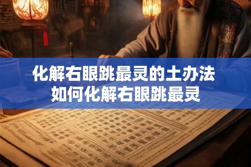 化解右眼跳最灵的土办法 如何化解右眼跳最灵