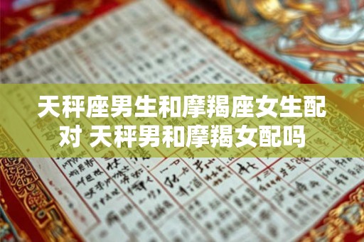 天秤座男生和摩羯座女生配对 天秤男和摩羯女配吗