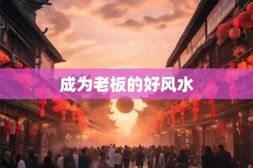 成为老板的好风水