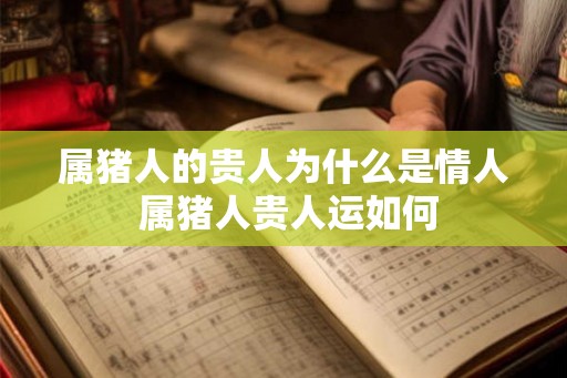 属猪人的贵人为什么是情人 属猪人贵人运如何