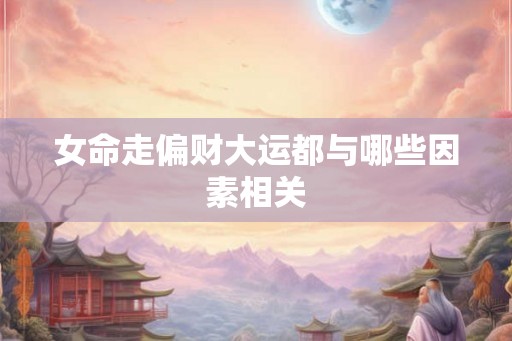 女命走偏财大运都与哪些因素相关