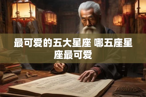 最可爱的五大星座 哪五座星座最可爱