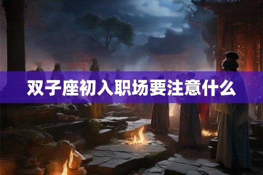 双子座初入职场要注意什么